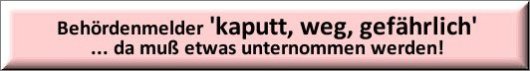 Behördenmelder 'kaputt, weg, gefährlich' ... da muß etwas unternommen werden!